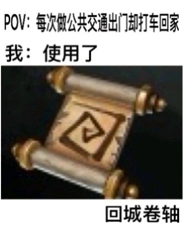 这是一张图文结合的搞笑梗图，采用顶配底文的排版方式。顶部以“POV:每次做公共交通出门却打车回家”引出一种常见的日常出行场景——出门时为了节省开支选择公共交通，返程时却因疲惫等原因选择打车；中间文字“我：使用了”衔接下方的游戏道具图像，底部标注“回城卷轴”，将现实中打车回家的行为类比为游戏里使用回城卷轴返回己方基地的操作，用游戏玩家熟悉的元素来调侃日常行为，生动有趣地表达了返程时想快速回到家的心情，容易引发有类似经历的网友共鸣。