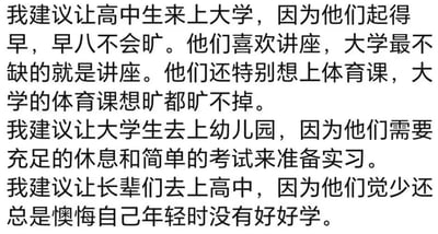 这是一张纯文字梗图，内容以幽默的口吻提出了三个教育阶段角色互换的建议：让高中生上大学（因早起不旷早八、喜欢讲座、想上PE课），让大学生上幼儿园（需充足休息和简单考试准备实习），让长辈上高中（觉少且后悔年轻时未努力学习）。整体通过反差对比不同群体的特点，引发对校园生活和成长阶段的轻松吐槽。