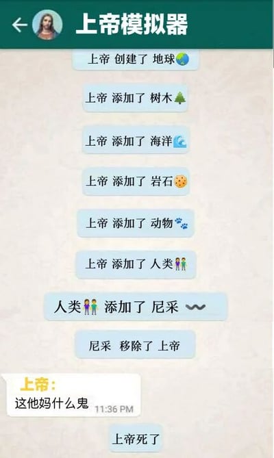 这是一张模仿聊天界面的搞笑梗图，标题为“上帝模拟器”。画面上方显示上帝依次执行“创建地球”“添加树木”“添加海洋”“添加岩石”“添加动物”“添加人类”等操作，每个操作都有对应图标。当上帝添加人类后，剧情反转：“人类添加了尼采”，随后“尼采移除了上帝”。最后上帝发出“这他妈什么鬼”的困惑感叹，底部显示“上帝死了”。
图片通过模拟游戏操作流程，幽默演绎了尼采“上帝已死”的哲学观点，形成强烈的反差萌和讽刺效果。