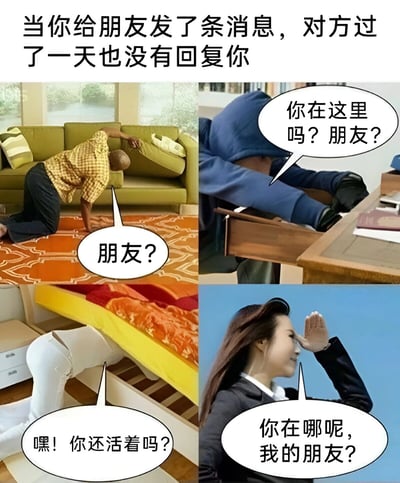 图片上方配有文字“当你给朋友发了条消息，对方过了一天也没有回复你”，下方由四个场景组成：左上是一个人跪在地毯上，伸手往绿色沙发底下张望，对白气泡写着“朋友？”；右上是有人穿着蓝色衣服，伸手进木质抽屉里摸索，问“你在这里吗？朋友？”；左下是一个人趴在地上，探头查看床底，说“嘿！你还活着吗？”；右下是一位穿黑色外套的女性，手搭凉棚四处眺望，问道“你在哪呢，我的朋友？”。通过夸张的寻找场景，幽默展现了等待朋友回复消息时从期待到逐渐离谱的焦急心态。