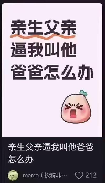 这是一张社交平台的用户投稿截图，上方区域用大字号展示标题“亲生父亲逼我叫他爸爸怎么办”，搭配一个眉头紧皱、大张嘴巴，神态抓狂崩溃的卡通团子表情；下方是投稿详情栏，重复了该问题，投稿者昵称为momo，该投稿收获了212个点赞。这是一个无厘头的搞笑梗，亲生父亲本来就对应“爸爸”的亲属称谓，将正常的事描述成被“逼迫”的困扰，用荒诞的反差制造幽默效果。针对图中的问题，其实这是夸张的搞笑表达，亲生父亲被称呼为爸爸是理所应当的正常亲属称谓，并不存在需要困扰的地方，这只是用戏谑的方式制造笑点。