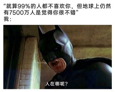 这是一张图文混排的搞笑梗图，上方用安慰性文字“就算99%的人都不喜欢你，但地球上仍然有7500万人是觉得你很不错”传递理论上的慰藉，下方截取蝙蝠侠张嘴大喊的影视画面并配文“人在哪呢？”，形成强烈反差，精准戳中了很多人在现实中，虽知晓理论上存在同频认可自己的人，却实际一个都找不到的孤独与无奈，用幽默的方式吐槽了这种扎心的情绪。