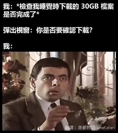 这是一张吐槽电脑下载体验的网络迷因图，图片上方用白色文字描述场景：用户醒来检查睡觉时挂机下载的30GB文件是否完成，结果下载完成后才弹出确认下载的弹窗，下方配出憨豆先生瞪大双眼、神情呆滞震惊的截图，用来表达用户发现白等了一夜下载，情绪崩溃无语的心情，精准吐槽了这种延后弹出确认的反人类产品设计，能引发很多有类似经历用户的共鸣。