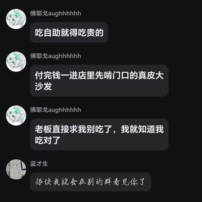 这是一张黑色背景的社交软件聊天截图，共有两位用户发言。网名为「佛耶戈aughhhhhh」的用户分享了自己吃自助的离谱整活经历：他秉持吃自助就要吃贵的赚回本的思路，付完钱进店后先啃门口的真皮大沙发，直到老板求他别吃了，他才确认自己「吃对了」；另一位网名为「盗才生」的用户回复调侃道「很快我就会在别的群看见你了」，暗指这个搞笑发言很快会被网友到处转发。内容抓住了大家吃自助想要吃回本的普遍心理，用离谱的操作制造出搞笑效果。