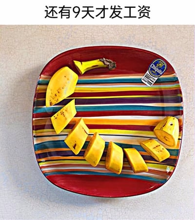 这是一张自嘲类的搞笑梗图，顶部配有文字“还有9天才发工资”，下方的彩色条纹盘子里，一根完整的香蕉被切成了包括蒂部在内的多块零散小段，通过将少量食物精细分割、营造出“分量充足”的视觉假象，以此调侃工薪族在发薪日前的拮据状态，生动表现出没钱购置更多食物，只能把仅有的香蕉分成小块来“凑伙食”的窘迫又诙谐的处境，引发月光族、工薪群体的共鸣。