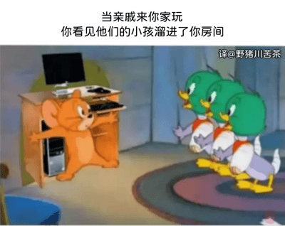 这张梗图用的是《猫和老鼠》中杰瑞的动画画面，杰瑞两手摊开，一副极力阻挡的姿势，面部表情警觉且紧张。对面是三只卡通小鸭子，正往前走。汉字配文：“当亲戚来你家玩，你看见他们的小孩溜进了你房间”，高度还原了现实生活中亲戚带小孩串门时，主角担心自己的私人空间被“入侵”时的无奈和紧张心理。整个场面让人忍俊不禁，生动传达了无奈、抗拒与搞笑的情绪。

无谐音梗，但场景暗示“亲戚家的熊孩子”对个人空间的侵犯。