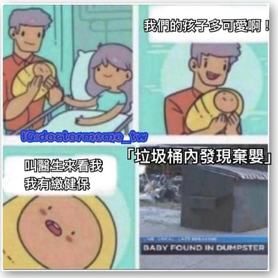這是一個四格梗圖，上排左圖顯示一位父親抱著嬰兒，母親躺在病床上溫柔地看著；上排右圖是父親開心地說「我們的孩子多可愛啊！」；下排左圖是嬰兒開口說話：「叫醫生來看我 我有繳健保」；下排右圖是一張真實照片，顯示一個垃圾桶，上面有文字「垃圾桶內發現棄嬰」和英文標題「BABY FOUND IN DUMPSTER」。圖片通過前後對比製造黑色幽默效果，嬰兒提到有繳健保與被棄置於垃圾桶的情境形成強烈反差。