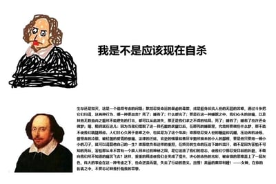 这是一张图文混排的趣味创作内容，整体围绕“生存与死亡的思考”展开。图片上半部分是一幅涂鸦风格的恶搞威廉·莎士比亚卡通形象，人物双臂交叉，表情纠结愁闷，眼神带着困惑，搭配醒目的大标题“我是不是应该现在自杀”；下半部分是威廉·莎士比亚的真实肖像照，旁边附上了他的经典悲剧作品《哈姆雷特》中，主角哈姆雷特那段著名的“生存还是毁灭”中文独白，这段独白正是围绕着是否选择结束生命、反抗命运的终极困惑展开，与上方的标题形成精准呼应。创作者用戏谑的卡通形象搭配严肃深刻的经典文学内容，形成强烈的反差感，将经典文学中的核心思考用更接地气的戏谑方式呈现，以此玩梗，引发观者对这段经典内容的共鸣与趣味联想。