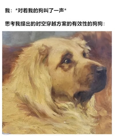 这张图片是一张幽默的网络迷因图，上方文字描述‘我对着我的狗叫了一声’，中间文字说明‘思考我提出的时空穿越方案的有效性的狗狗’，下方是一幅狗狗的绘画作品，狗狗表情深思熟虑，侧头凝视远方，仿佛真的在认真思考复杂的时空穿越问题。整体画面通过文字与图像的结合，营造出一种反差萌的搞笑效果，狗狗的严肃思考与‘时空穿越方案’的荒诞主题形成鲜明对比，引发观者的笑点。