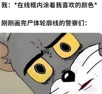图片上方分两行显示文字，第一行是“我：*在线框内涂着我喜欢的颜色*”，第二行是“刚刚画完尸体轮廓线的警察们：”。下方是《猫和老鼠》中汤姆猫的面部特写，它瞪大黄色的眼睛，眼神锐利，表情看起来既震惊又带着一丝审视。图片通过“线框内涂色”这一行为的双重含义制造幽默——普通的涂色活动与警察在犯罪现场画尸体轮廓线形成反差，汤姆猫的夸张表情则生动表现了警察们可能产生的误解或惊讶反应。