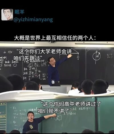 这是一张上下拼接的对比图，上方呈现的是高中课堂场景，一位男教师站在写满理科公式的黑板前，抬手讲解时说道“这个你们大学老师会讲 咱们先跳过”；下方是大学课堂场景，另一位男教师站在黑板前，伸手点向黑板时说道“这个你们高中老师讲过了 咱们就不讲了”。图的顶部配有文字“大概是世界上最互相信任的两个人：”，以反讽的方式调侃了学生在高中与大学的学习衔接阶段，部分知识点被两边老师都“跳过”，导致学生错失学习该知识点机会的尴尬校园现状，戳中了很多学生的共鸣，是极具趣味性的校园梗图。