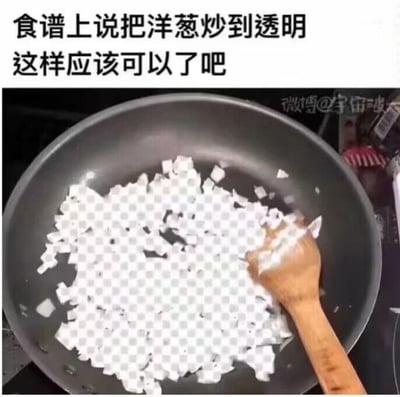 这是一张搞笑的P图梗图，图上方配有文字“食谱上说把洋葱炒到透明 这样应该可以了吧”，画面里的炒锅中并非真实炒至透明的洋葱，而是被替换成了带有透明背景标志性棋盘格样式的“洋葱碎”，旁边还摆放着一把木锅铲。这张图通过字面化理解食谱中“炒到透明”的要求，用荒诞的P图效果制造出搞笑的反差感，属于对烹饪要求的硬核曲解，没有双关或谐音梗。