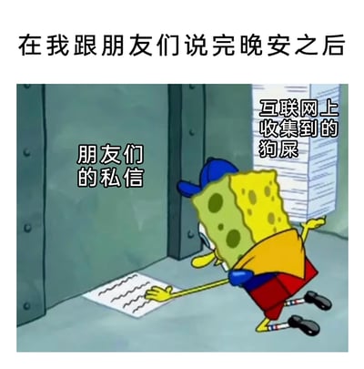 这张梗图以动画《海绵宝宝》的截图为基础进行二次创作，用生动的画面调侃当代年轻人的睡前真实状态：在跟朋友们说完晚安后，并没有立刻休息，而是一边留意着朋友们发来的私信，一边还在互联网上浏览各类信息。画面里海绵宝宝身体前倾半跪，一只手去触碰地面标注为“朋友们的私信”的纸张，另一只手扶着一大摞标注为“互联网上收集到的狗屎”的文件，形象地展现出这种嘴上说晚安、实则忙着网上冲浪的反差感，引发大家对日常睡前网络生活的共鸣。