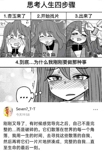 这是一张结合四格原创漫画与微博评论的梗图，用谐音梗「杏玉」指代「性欲」，完整描绘了人在性欲上头到事后懊悔的「贤者时间」全过程：
1. 杏玉来了：卡通女生双手捂脸，满脸通红流口水，表现出欲望上头的躁动；
2. 开始找片：女生一脸沉迷，流着口水，处于满足欲望的过程中；
3. 出来了：女生虚脱脸红，呈现出欲望得到释放后的疲惫状态；
4. 到底...为什么我刚刚要做那种事：女生满脸懊悔、空虚，搭配下方微博用户Seven7_T-T的文艺自嘲评论，将自慰后精神上的空虚感具象化为「自我破碎，需要一生拼凑」的描述，精准戳中很多人在「贤者时间」的心理状态。

谐音说明：「杏玉」是「性欲」的谐音，用来隐晦表达私密主题。