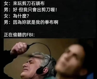 这是一张搞笑梗图，上方呈现一对男女的对话：
女生：來玩剪刀石頭布
男生：好 但我只會出剪刀喔！
女生：為什麼？
男生：因為妳就是我的拳布啊
下方是正在执行偷听任务的FBI探员，他满脸痛苦地摘下耳机，显然被这个土味情话尬到极致。

谐音梗说明：这里的“拳布”是“全部”的谐音，男生借用剪刀石头布的手势玩谐音梗，以此表达“你是我的全部”的土味表白。