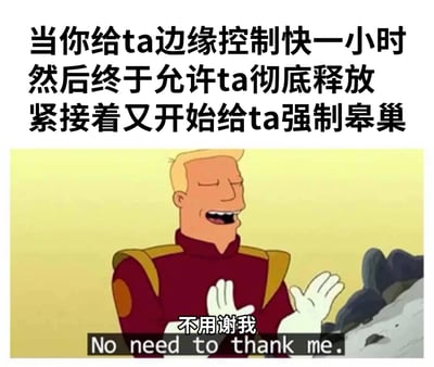 这张梗图使用了《飞出个未来》(Futurama)中Zapp Brannigan的动画截图，上方配有文字："当你给ta边缘控制快一小时 然后终于允许ta彻底释放 紧接着又开始给ta强制皋巢"。图片下方是角色台词："不用谢我 No need to thank me."。角色呈现出得意洋洋的表情，眼睛紧闭，双手抬起，整体营造出一种幽默调侃的氛围。