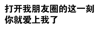 打开朋友圈的瞬间你就爱上我