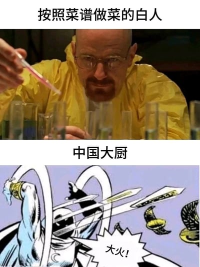 这是一张通过上下对比制造幽默效果的梗图，上半部分使用美剧《绝命毒师》中主角沃尔特·怀特进行精密化学实验的画面，配文“按照菜谱做菜的白人”，以此比喻西方厨师做菜时严格遵循菜谱，用量和步骤都像做实验一样精准；下半部分是一幅卡通风格的中国大厨形象，动作夸张豪放，配文“大火！”，用来表现中国大厨做菜更依赖经验与手感，常用“少许”“适量”这类模糊的用量描述，烹饪手法更为随性洒脱，两者形成强烈反差，调侃了中外美食文化中烹饪方式的不同特点。