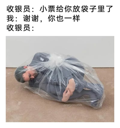 这是一张荒诞搞笑的图文梗图，上方呈现了一段日常购物场景的对话：收银员告知顾客“小票给你放袋子里了”，顾客下意识以客套话回应“谢谢，你也一样”，下方配图是一个超写实的人体雕塑作品——一名成年人蜷缩着身体，被完整装进透明塑料袋中，袋口被扎紧，对应顾客的客套话被字面化解读的结果，将原本礼貌的回应夸张成让收银员也被“装进袋子”，用荒诞的视觉效果制造出强烈的反差笑点，调侃了社交场合中下意识说出客套话时的尴尬与趣味。