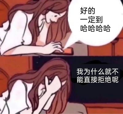 这是一张上下两格对比的漫画梗图。上半格中女性一边回复信息说“好的，一定到哈哈哈哈”，显得十分配合；下半格则抱头苦恼，内心自问“我为什么就不能直接拒绝呢”，表现出讨好型人格常见的无奈与心理挣扎。画面风格幽默中带自嘲，适合调侃自己社交无力或怕拒绝别人的瞬间。无明显网络谐音或双关，但深刻反映现代年轻人在社交中容易产生的压力。

没有明显谐音梗或暗示，侧重心理和社交议题。