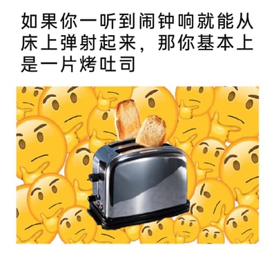 这是一张图文混排的趣味梗图，顶部配有调侃文字：“如果你一听到闹钟响就能从床上弹射起来，那你基本上是一片烤吐司”。下方的视觉内容为：一个银色双槽吐司机正弹出两片吐司，吐司机周围环绕着大量做出托腮思考、疑惑表情的黄色emoji。该梗图通过将人类听到闹钟后立刻从床上弹起的动作，类比吐司机弹出吐司的行为，用夸张又形象的比喻，幽默调侃需要早起的人群（尤其是打工人）的状态，引发受众共鸣，emoji的疑惑表情也进一步强化了这种调侃的趣味性。
