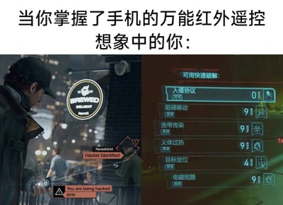这是一张反差搞笑梗图，采用图文结合加多图拼接的形式，顶部先点明主题“当你掌握了手机的万能红外遥控 想象中的你：”，下方拼接了两款知名黑客题材游戏的画面：左侧是《看门狗》中主角艾登·皮尔斯手持破解设备入侵城市电子系统的场景，界面显示检测到黑客、正在被入侵的提示，凸显黑客操作的酷炫感；右侧是《赛博朋克2077》的快速破解功能界面，列出入侵协议、阻碍移动等多种高级黑客技能，用游戏中强大的黑客形象，夸张表现人们对自己使用手机万能红外遥控时的酷炫想象，笑点在于把普通的遥控家电的功能和游戏里的顶级黑客操作做类比，制造反差趣味。