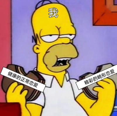 这是一张二次创作的搞笑表情包，改编自动画《辛普森一家》中的角色霍默·辛普森的画面。创作者在角色头顶标注文字“我”，并在角色双手所持物品上分别标注“健康的正常恋爱”和“精彩的畸形恋爱”，配合角色眉头微皱、眼神涣散、面露难色的纠结表情，生动地刻画出人们在循规蹈矩、平淡的普通恋爱，和充满戏剧性、另类的“畸形恋爱”之间摇摆不定、难以抉择的矛盾心态，用幽默的方式调侃了当代部分人对不同恋爱模式的复杂心理。