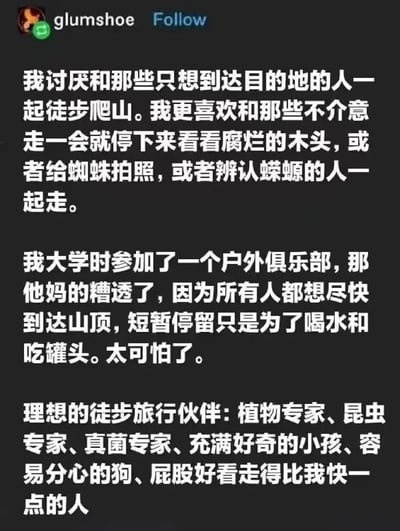 这是一张海外社交平台的用户帖子截图，作者glumshoe以幽默接地气的语气分享了自己的徒步旅行观念：反感只追求到达目的地、忽略途中自然细节的功利性徒步，回忆了大学户外俱乐部里大家只快速登顶、仅在山顶短暂补给的糟糕体验，表达了自己喜欢在徒步途中观察腐烂木头、蜘蛛、蝾螈等自然事物的偏好，最后列出了包括各类自然领域专家、充满好奇的小孩、容易分心的狗，还有一个带有趣味色彩的选项在内的理想徒步伙伴清单，整体内容传递出对沉浸式自然体验的喜爱，风格轻松有趣。