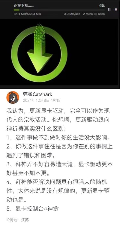 这是一张社交媒体截图，上方是显卡驱动正在下载的界面，显示下载进度6%，已下载34.4MB/总568.3MB，下载速度3.0MB/sec，剩余时间2分56秒；下方是用户「猫鲨Catshark」发布的吐槽内容，将更新显卡驱动的行为与宗教拜神活动做了五点精准类比：
1. 不做对生活没大影响；
2. 通常是遇到问题困难才去做；
3. 更新不好可能不如不更，如同拜神遭天谴；
4. 能否解决问题随机性强，没有规律；
5. 显卡控制台类似神龛。
这段吐槽精准戳中电脑玩家更新显卡驱动的玄学体验，充满搞笑自嘲的氛围，没有双关、谐音梗或暗示内容。