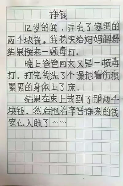 这是一篇小学生手写的命题作文《挣钱》，内容讲述12岁的“我”弄丢家里两千块钱后，先后被爸妈毒打，带着满身伤痕上床后，却在床上找到了那笔钱，最后抱着这“辛苦挣来的钱”安心入睡。作文以黑色幽默的反转，将被打的经历暗合“挣钱”的命题，荒诞又讽刺的剧情引发网友关注。