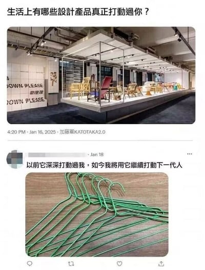 这是一组社交平台的截图内容，分为上下两部分：上方是用户加藤軍KATOTAKA2.0在2025年1月16日发布的帖子，提问“生活上有哪些設計產品真正打動過你？”，并配上了一张展示多把设计感椅子的室内展览图片，指向高端设计领域；下方是1月18日的匿名用户回复，配文“以前它深深打動過我，如今我將用它繼續打動下一代人”，配图是一堆常见的绿色铁丝衣架。回复用极其日常、低成本的日用品，对应提问中的“打动人心的设计产品”，形成强烈的反差感，用幽默的方式调侃了高端设计与日常物品的差距，同时也体现出衣架作为生活中实用且常见的物品，确实陪伴了很多人的生活，是一种接地气的幽默表达。