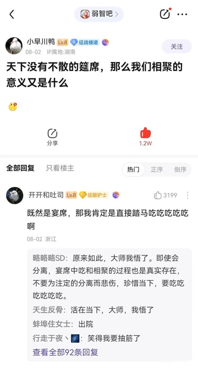这是一张百度贴吧“弱智吧”的社交媒体竖屏截图，楼主“小早川鸭”于08-02发布了一条带有哲学思考性质的帖子，提问“天下没有不散的筵席，那么我们相聚的意义又是什么”，并附带一个小黄脸表情，该帖获得1.2万点赞。热门回复中，用户“开开和吐司”以接地气的搞笑回答“既然是宴席，那我肯定是直接踏马吃吃吃吃吃啊”获得3199点赞，下方楼中楼里的其他用户顺势玩梗，将这个无厘头回答解读为“活在当下、珍惜相聚过程”的人生哲理，还有网友调侃“出院”，整体氛围轻松诙谐，用反差感十足的幽默消解了原本提问里的伤感情绪。