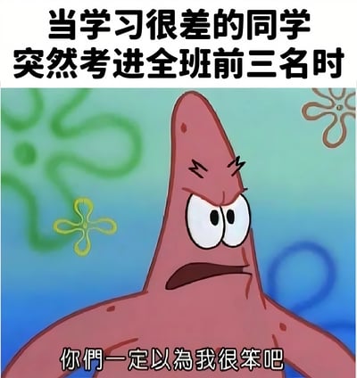 这张梗图使用了《海绵宝宝》中的角色帕特里克·星的截图，上方配有文字“当学习很差的同学突然考进全班前三名时”，下方是帕特里克的台词“你们一定以为我很笨吧”。图片通过反差幽默的方式，表现了平时成绩不好的学生突然取得优异成绩时，周围人可能产生的惊讶反应，以及当事人略带挑衅和得意的心态。