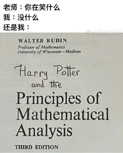 这是一张结合校园场景与恶搞创意的梗图，上方呈现课堂里的师生对话：老师疑惑地询问学生在笑什么，学生表面回应“没什么”，但实际偷笑的原因是下方被恶搞的教材封面。图中下方是经典硬核数学教材《数学分析原理》（第三版）的封面，有人在书名上方手写添加了“Harry Potter and the”的字样，将原本严肃的专业教材标题改成了《哈利·波特与数学分析原理》，把以晦涩难学著称的数学教材和热门魔幻IP《哈利·波特》结合，用荒诞的反差感制造笑点，调侃这本教材如同魔法世界的冒险一样充满“难度挑战”，精准戳中学生群体在面对难啃教材时的趣味吐槽心理。