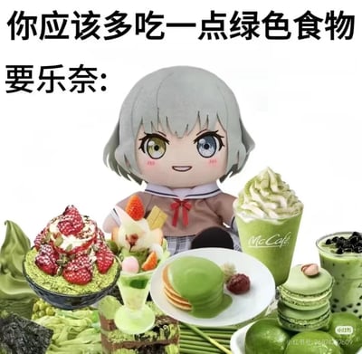 图中上方配文“你应该多吃一点绿色食物”，下方标注“要乐奈:”，展示了《BanG Dream! It's MyGO!!!!!》中的角色要乐奈的毛绒玩偶，玩偶面前摆满了各类抹茶色系的甜品与饮品，包括抹茶刨冰、抹茶圣代、抹茶松饼、抹茶马卡龙、McCafé抹茶饮品等。这张图玩了概念偷换的梗，将“健康绿色食物”的概念替换成了绿色的高糖甜品，形成反差感，显得搞笑有趣。