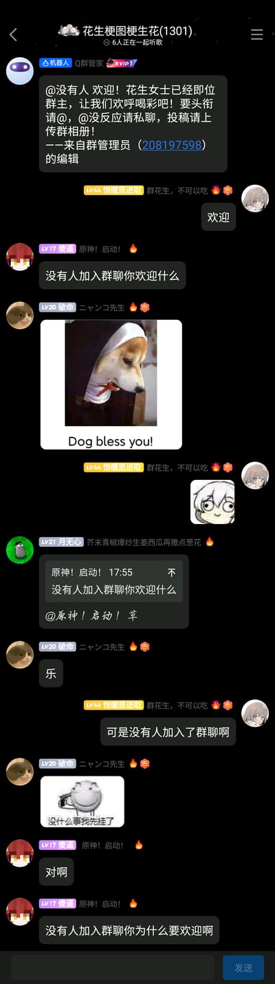 这是一张竖屏格式的QQ群「花生梗图梗生花(1301)」聊天记录截图，群管理机器人错误地@了名为「没有人」的不存在用户并发送欢迎致辞，引发群成员集体玩梗吐槽。群成员纷纷指出并没有人加入群聊，质疑欢迎行为的合理性，期间还发送了多张网络梗图，包括扮成修女的柴犬配文「Dog bless you!」（谐音「God bless you」）、「没什么事我先挂了」的青蛙梗图，还有成员玩起「原神！启动！」的游戏流行口号，以及调侃黑暗料理的发言，整个群聊充满轻松搞笑的玩梗氛围，是群友利用机器人的失误制造的趣味互动场景。