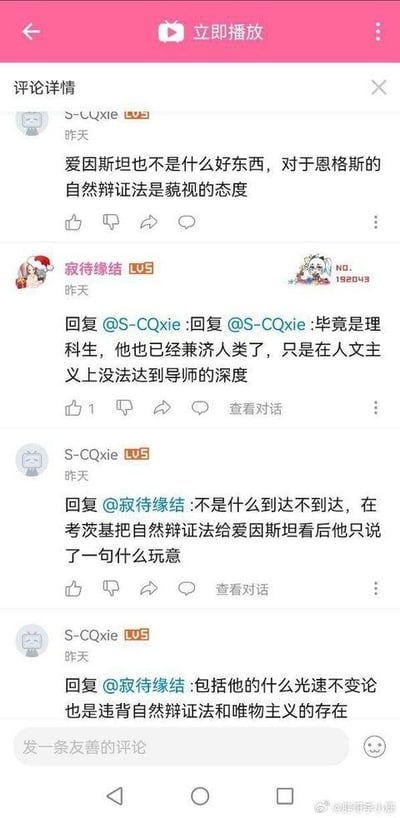 这是一段哔哩哔哩（B站）视频评论区的互动对话截图。用户「S-CQxie」率先发表观点，称爱因斯坦并非正面人物，对恩格斯的《自然辩证法》持藐视态度；用户「寂待缘绪」回复认为，爱因斯坦作为理科生已兼顾人文领域，只是在人文主义层面达不到导师的深度。随后「S-CQxie」继续反驳，举例考茨基将《自然辩证法》给爱因斯坦看时，爱因斯坦只说了一句「什么玩意」，还声称爱因斯坦的光速不变论违背自然辩证法和唯物主义。整个对话围绕爱因斯坦对自然辩证法的态度、相关科学理论与哲学观点的冲突展开，是一场网友间的学术观点交锋。