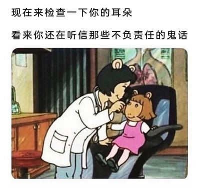 这是一张改编自动画《亚瑟小子》的网络梗图，采用图文混排的呈现形式。图中展示了动画里的医生角色身着白大褂，正手持耳镜为坐在检查椅上的小女孩角色检查耳朵的场景；画面上方配有两行吐槽文字：“现在来检查一下你的耳朵”“看来你还在听信那些不负责任的鬼话”，用检查耳朵的医疗场景来幽默讽刺对方容易轻信不实、不负责任的言论，通过反差感制造吐槽效果。