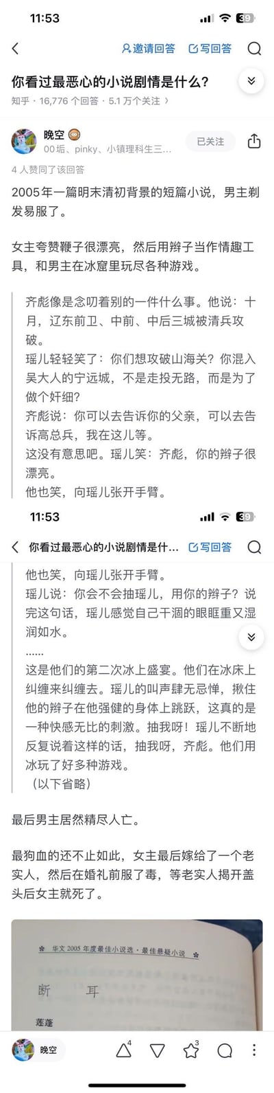 这是知乎用户「晚空」在问题「你看过最恶心的小说剧情是什么？」下的回答，分享了2005年入选《华文2005年度最佳小说选·最佳悬疑小说》的短篇小说《断耳》的剧情：在明末清初清军攻城的家国危难背景下，男主齐彪作为清军奸细，女主瑶儿得知其身份后却无视家国危机，将男主的辫子当作情趣工具，与男主在冰窟进行低俗亲密行为，最终男主精尽人亡，女主在嫁给老实人婚礼前服毒自尽。该剧情因在国破家亡的严肃背景下植入低俗色情内容，被网友认为是极其恶心、狗血的小说剧情。