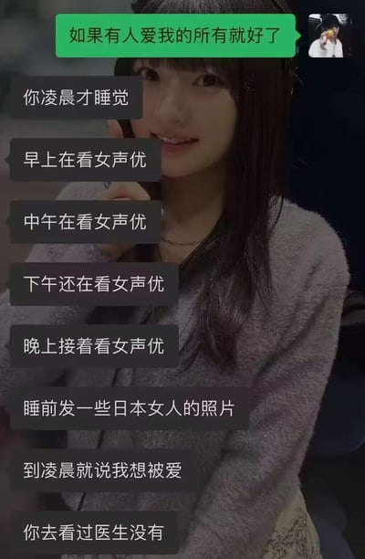 这是一张结合了聊天记录截图与真人背景图的趣味梗图。图中绿色气泡的用户发出感慨“如果有人爱我的所有就好了”，随后对方用多条消息精准吐槽该用户的日常：凌晨才睡觉，从早到晚一整天都在看女声优，睡前还发日本女性的照片，到凌晨又转而感慨想被爱，最后还补刀“你去看过医生没有”，生动展现了嘴上渴望恋爱，实则沉迷个人爱好的反差状态，充满调侃与搞笑的氛围。