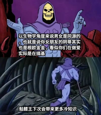 这是一张由上下两张动画截图拼接而成的恶搞梗图，上半部分截取了美国动画《宇宙的巨人希曼》中反派角色骷髅王的画面，骷髅王咧嘴露出戏谑的笑容，双手张开做出讲解的姿态，旁边配有一段荒诞的伪科普文字：“以生物学角度来说男女是同源的，也就是说你女朋友的阴蒂其实也是根欧金金，看似你们在做爱实际是在搞基”，这段文字恶意曲解生物学上的胚胎同源知识，用低俗荒诞的逻辑制造笑点；下半部分是骷髅王转身快步离开的画面，配文“骷髅王下次会带来更多冷知识”，模仿正经科普栏目的结尾形式，与上半部分的离谱内容形成强烈反差，进一步强化了梗图的搞笑效果。