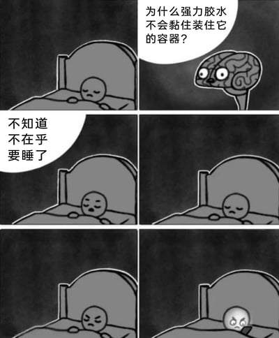 这是一幅六格黑白连环卡通梗图，精准还原了很多人睡前被莫名问题困扰的日常：第一格中，困倦的小人躺在床上准备入睡，拟人化的大脑悬浮在一旁，抛出一个脑洞问题“为什么强力胶水不会黏住装住它的容器？”；第二格中小人满不在乎地回应“不知道 不在乎 要睡了”；第三到第六格，小人原本打算入睡，却被这个问题缠住，神态从平静逐渐变得烦躁，最后瞪大眼睛满脸愤怒，显然因这个问题陷入失眠。关于图中的问题，答案是：强力胶水大多需要接触空气中的水分才会发生化学反应产生黏性，装它的容器一般是密封状态，隔绝了水分，胶水不会固化；同时部分容器采用聚乙烯、聚丙烯这类非极性材质，这类材质也不会被强力胶水黏合。
