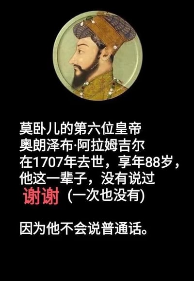 这是一张图文结合的无厘头冷笑话梗图，上方圆形区域是莫卧儿帝国第六位皇帝奥朗泽布·阿拉姆吉尔的肖像，他侧身面向画面左侧，神情严肃。下方配有完整文字：“莫卧儿的第六位皇帝奥朗泽布·阿拉姆吉尔在1707年去世，享年88岁，他这一辈子，没有说过谢谢（一次也没有）因为他不会说普通话。” 该梗图利用“谢谢”是中文普通话专属词汇，而奥朗泽布作为古代印度莫卧儿帝国的君主，根本没有机会接触和学习普通话这一逻辑，制造出荒诞的反差感，属于典型的冷笑话类型，通过无厘头的逻辑传递搞笑效果。