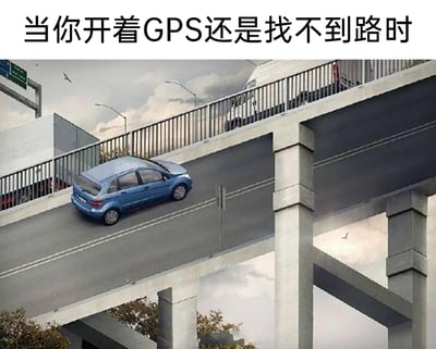 这是一张利用视觉错位效果制作的搞笑梗图，画面呈现了一座被设计成“断头”样式的高架桥，桥面在行驶方向上看似直接中断，一辆蓝色的小型轿车正行驶在这座高架桥上，桥面上还有其他大型车辆。图片顶部配有文字“当你开着GPS还是找不到路时”，用这种荒诞、违背现实的场景，夸张地调侃了GPS导航失灵、无法指引正确路线时，驾驶者仿佛陷入无路可走的窘境，传递出导航出错时的无奈与搞笑情绪。