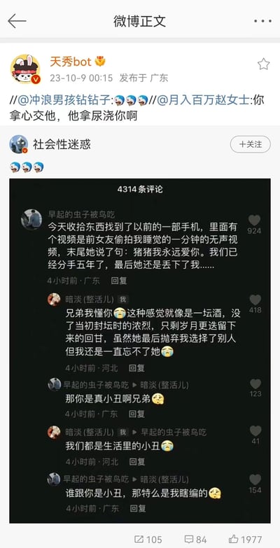 这是一张微博截图，展示了用户"天秀bot"发布的一条包含情感评论的帖子。帖子内容引用了其他用户的评论："你拿心交他，他拿尿浇你啊"，并配有三个笑哭表情。截图重点展示了一条热门评论，用户"早起的虫子被鸟吃"分享了自己的情感经历：收拾旧物时发现前女友五年前偷拍的自己睡觉时的一分钟无声视频，视频末尾有前女友说的"猪猪我永远爱你"，但两人已经分手五年。这条评论引发了另一位用户"暗淡(整活儿)"的共鸣，分享了类似的情感经历，称这种感觉"就像一坛酒，没了当初初尝时的浓烈，只剩岁月更迭留下来的回甘"。随后两人展开了一段幽默又带点无奈的对话，最后"早起的虫子被鸟吃"承认自己是瞎编的，形成了反转搞笑的效果。截图显示该帖子有4314条评论，1977个点赞。