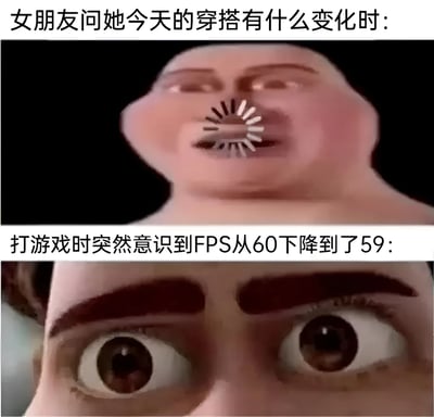该梗图为上下两格拼接的图文混排内容。上半部分配文“女朋友问她今天的穿搭有什么变化时:”，画面是一张面部扭曲、嘴巴被替换成旋转齿轮状的卡通脸，表情呈现出极度困惑和努力思考的状态，夸张表现出面对伴侣穿搭提问时的茫然无措。下半部分配文“打游戏时突然意识到FPS从60下降到了59:”，画面是一双瞪得溜圆的眼睛特写，瞳孔放大，眼神中充满震惊和警觉，幽默对比出游戏玩家对帧率细微变化的高度敏感。整体通过夸张的表情反差，调侃了不同场景下人们关注度的巨大差异，充满生活气息和网络幽默。
