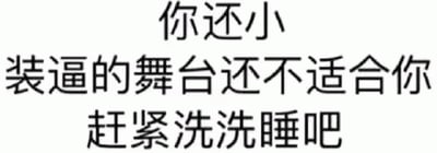 这是一张纯文字梗图，内容为三行中文文字：'你还小'、'装逼的舞台还不适合你'、'赶紧洗洗睡吧'。整体风格直白，带有讽刺和调侃的语气，通常用于劝诫或调侃他人不要过度炫耀或'装逼'。