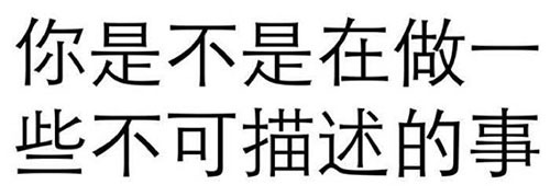 你是不是在做一些不可描述的事