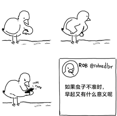 这是一幅由三格连环漫画加右下角图文框组成的黑白线稿类卡通作品。第一格中，一只小鸟低头看向自己的爪子，似乎在等待着虫子出现；第二格的小鸟叉起腰，神态看起来十分不耐烦；第三格的小鸟则拿着手机，正在快速打字，旁边标注着“TYPE! TYPE”来表现打字的状态。右下角的图文框内有该小鸟的头像，标注着作者信息“ROB @robredbr”，同时配有核心文字“如果虫子不准时，早起又有什么意义呢”。这幅漫画以小鸟的日常经历为载体，用幽默的方式映射了人类生活中的无奈场景：当自己按照约定或习惯付出努力（比如早起），但对应的回报或约定的对象（比如虫子）却没有按时出现时，努力的意义便会大打折扣，很容易引发职场人或有类似经历的人的共鸣，调侃了付出与回报不对等的失落感。