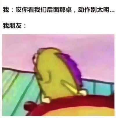 这是一张搞笑反差梗图，上方设置了两段对话，“我”提醒朋友看后面那桌时动作不要太明显，而“我朋友”对应的是《海绵宝宝》中的卡通角色，该角色做出了整个身体大幅度扭转的夸张回头动作，完全违背了“低调”的要求，通过这种强烈的行为反差，生动还原了现实生活中部分朋友做事完全不懂低调、反向操作的搞笑场景，让人忍俊不禁。